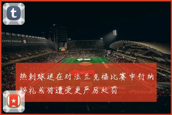 热刺球迷在对法兰克福比赛中行纳粹礼或将遭受更严厉处罚