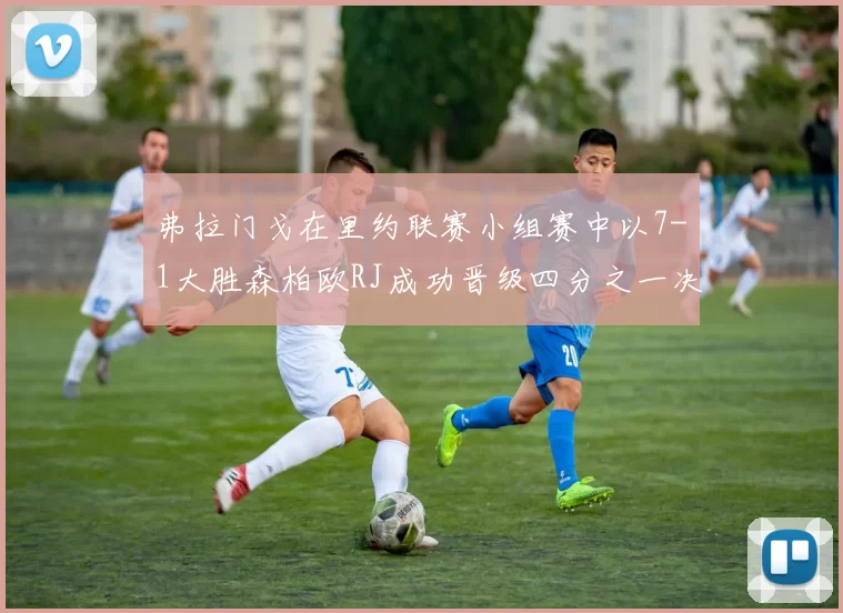 弗拉门戈在里约联赛小组赛中以7-1大胜森柏欧RJ成功晋级四分之一决赛
