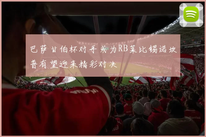 巴萨甘伯杯对手或为RB莱比锡诺坎普有望迎来精彩对决