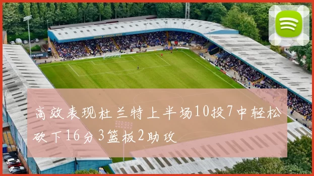高效表现杜兰特上半场10投7中轻松砍下16分3篮板2助攻