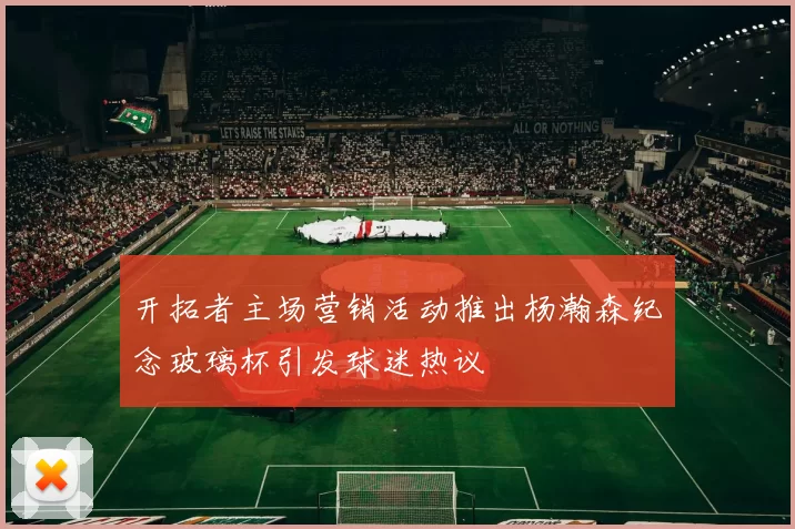 开拓者主场营销活动推出杨瀚森纪念玻璃杯引发球迷热议