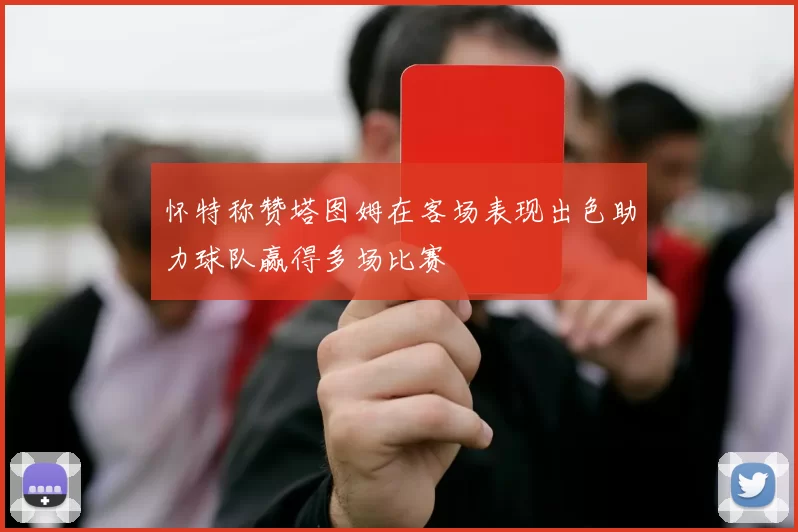 怀特称赞塔图姆在客场表现出色助力球队赢得多场比赛
