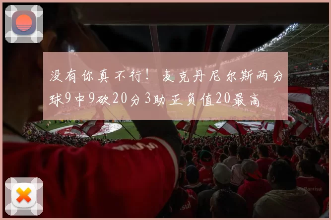 没有你真不行！麦克丹尼尔斯两分球9中9砍20分3助正负值20最高