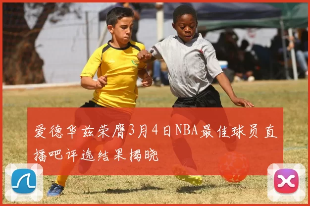 爱德华兹荣膺3月4日NBA最佳球员直播吧评选结果揭晓