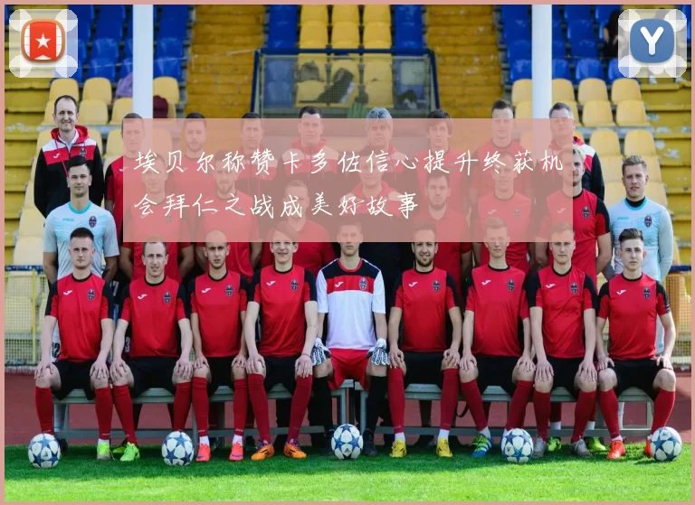 埃贝尔称赞卡多佐信心提升终获机会拜仁之战成美好故事