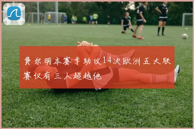 费尔明本赛季助攻14次欧洲五大联赛仅有三人超越他