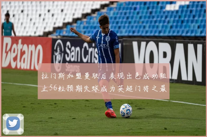 拉门斯加盟曼联后表现出色成功阻止56粒预期失球成为英超门将之最