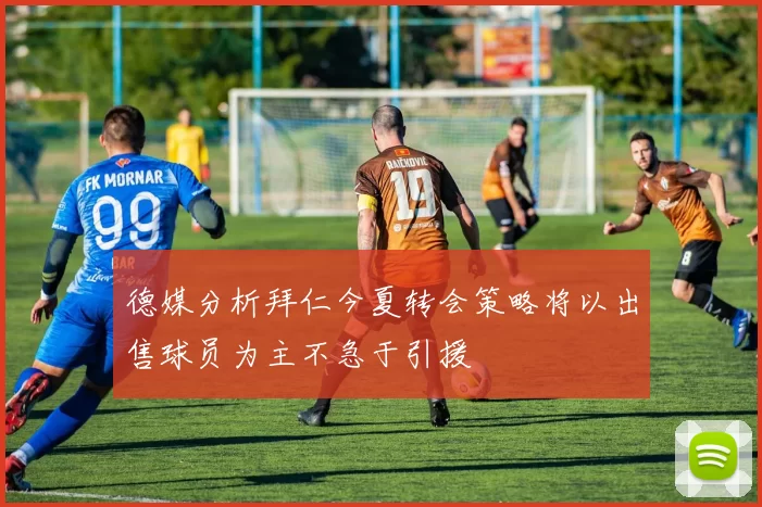 德媒分析拜仁今夏转会策略将以出售球员为主不急于引援