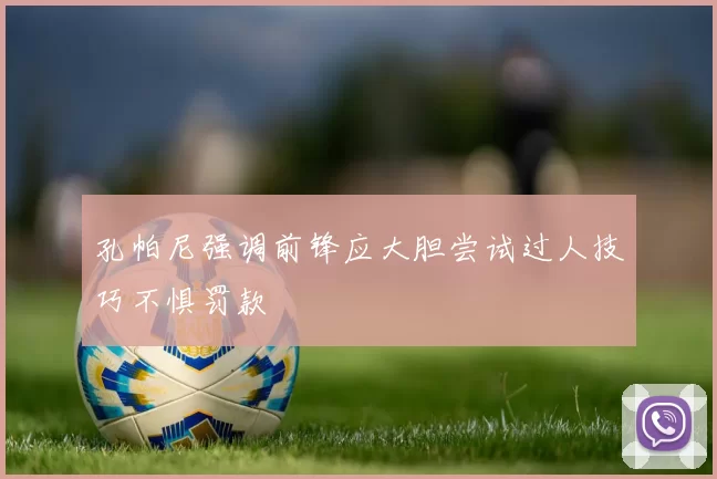 孔帕尼强调前锋应大胆尝试过人技巧不惧罚款