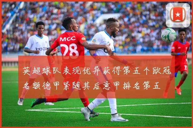 英超球队表现优异获得第五个欧冠名额德甲紧随其后意甲排名第五